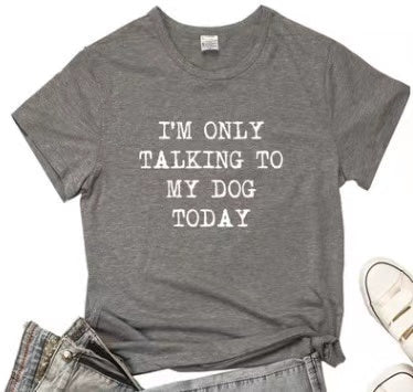 I'm Only Taking To My DOG Today Tee